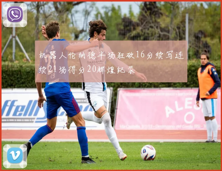 机器人伦纳德半场狂砍16分续写连续21场得分20辉煌纪录