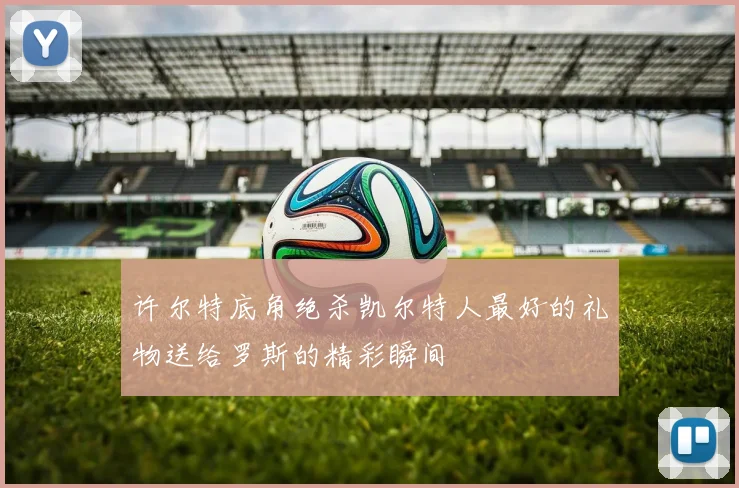 许尔特底角绝杀凯尔特人最好的礼物送给罗斯的精彩瞬间