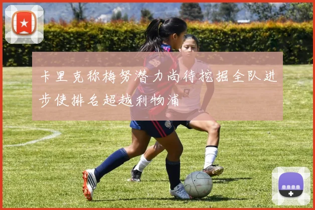 卡里克称梅努潜力尚待挖掘全队进步使排名超越利物浦