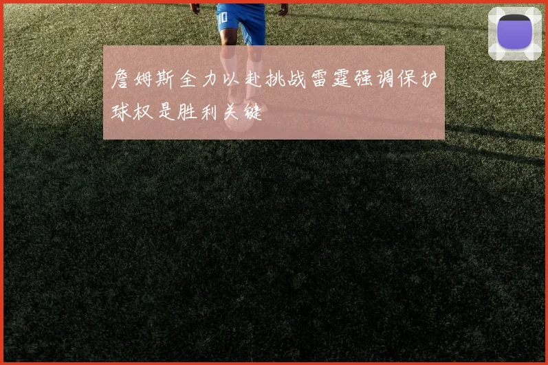 詹姆斯全力以赴挑战雷霆强调保护球权是胜利关键