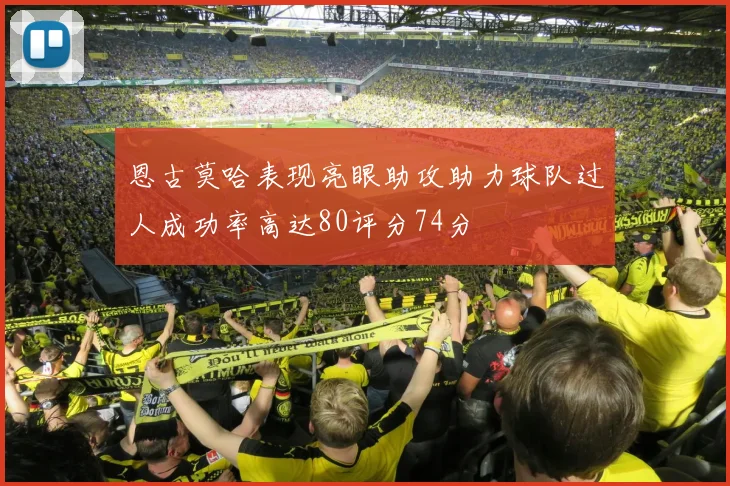 恩古莫哈表现亮眼助攻助力球队过人成功率高达80评分74分