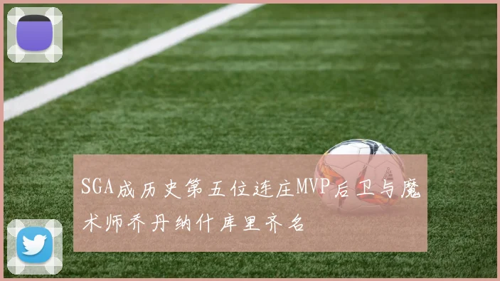 SGA成历史第五位连庄MVP后卫与魔术师乔丹纳什库里齐名