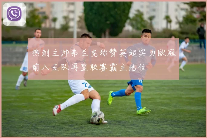 热刺主帅弗兰克称赞英超实力欧冠前八五队再显联赛霸主地位