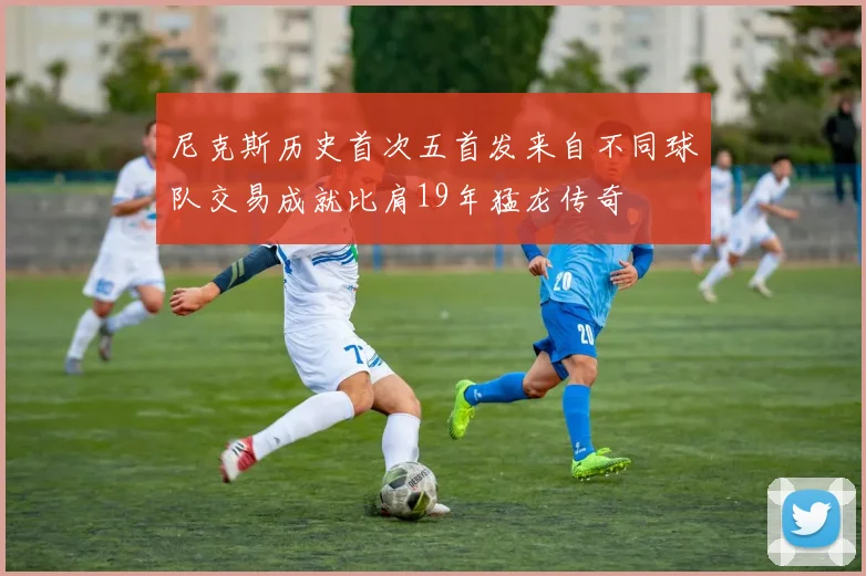 尼克斯历史首次五首发来自不同球队交易成就比肩19年猛龙传奇