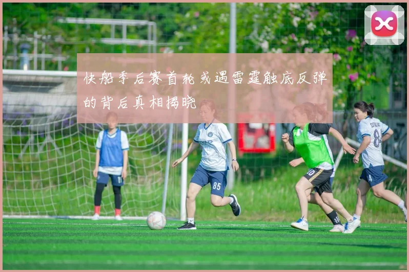 快船季后赛首轮或遇雷霆触底反弹的背后真相揭晓
