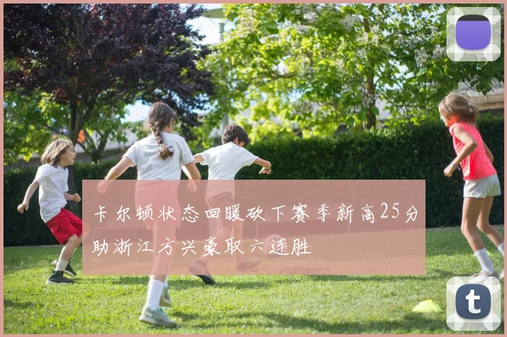 卡尔顿状态回暖砍下赛季新高25分助浙江方兴豪取六连胜
