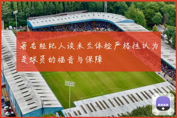 著名经纪人谈米兰体检严格性认为是球员的福音与保障