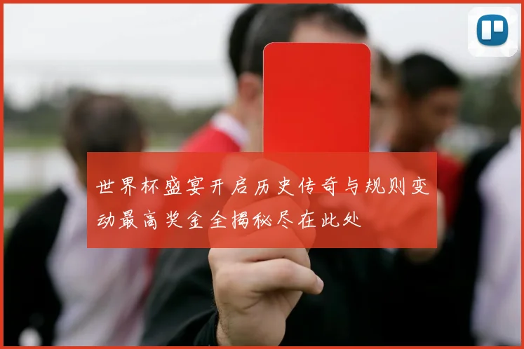 世界杯盛宴开启历史传奇与规则变动最高奖金全揭秘尽在此处