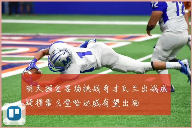 明天掘金客场挑战奇才瓦兰出战成疑穆雷戈登哈达威有望出场