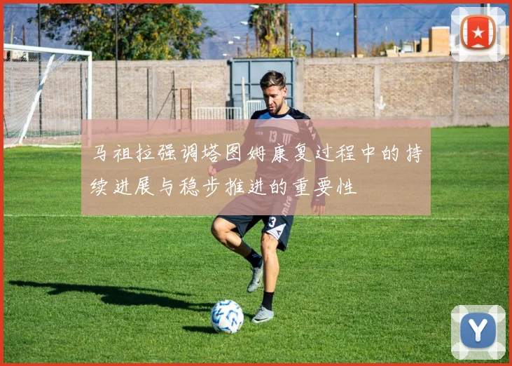 马祖拉强调塔图姆康复过程中的持续进展与稳步推进的重要性
