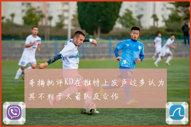 夸梅批评KD在推特上发声过多认为其不利于火箭队友合作